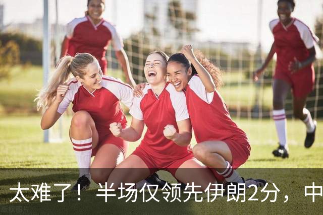 太难了！半场仅领先伊朗2分，中国男篮想拿铜牌悬啊，庞峥麟11分